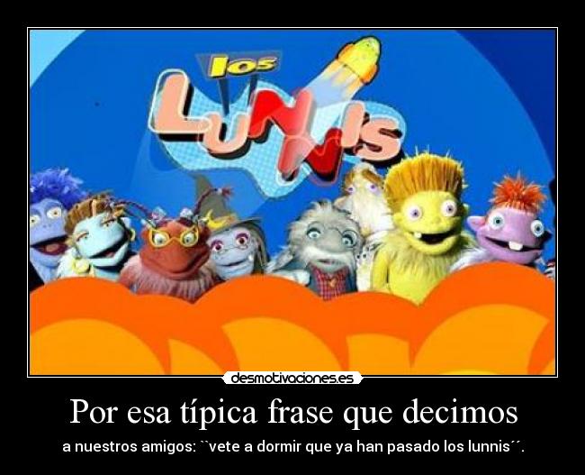 Por esa típica frase que decimos -