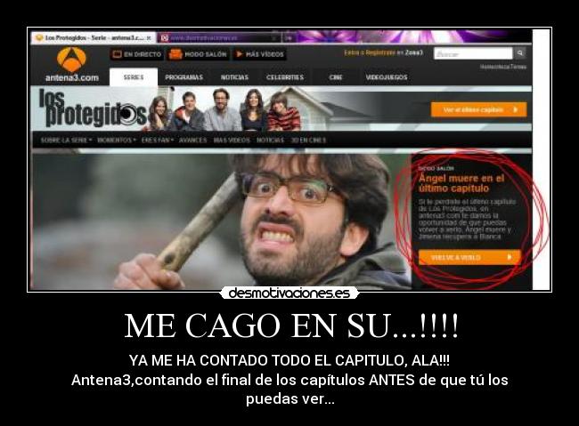 ME CAGO EN SU...!!!! - YA ME HA CONTADO TODO EL CAPITULO, ALA!!!
Antena3,contando el final de los capítulos ANTES de que tú los puedas ver...