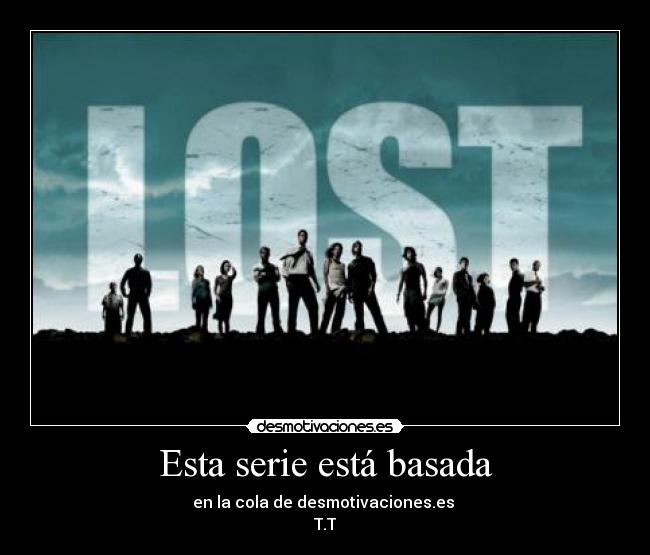 Esta serie está basada - en la cola de desmotivaciones.es 
T.T