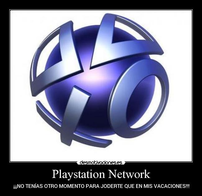 Playstation Network - ¡¡¡NO TENÍAS OTRO MOMENTO PARA JODERTE QUE EN MIS VACACIONES!!!