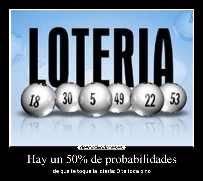 Hay un 50% de probabilidades - de que te toque la lotería: O te toca o no
