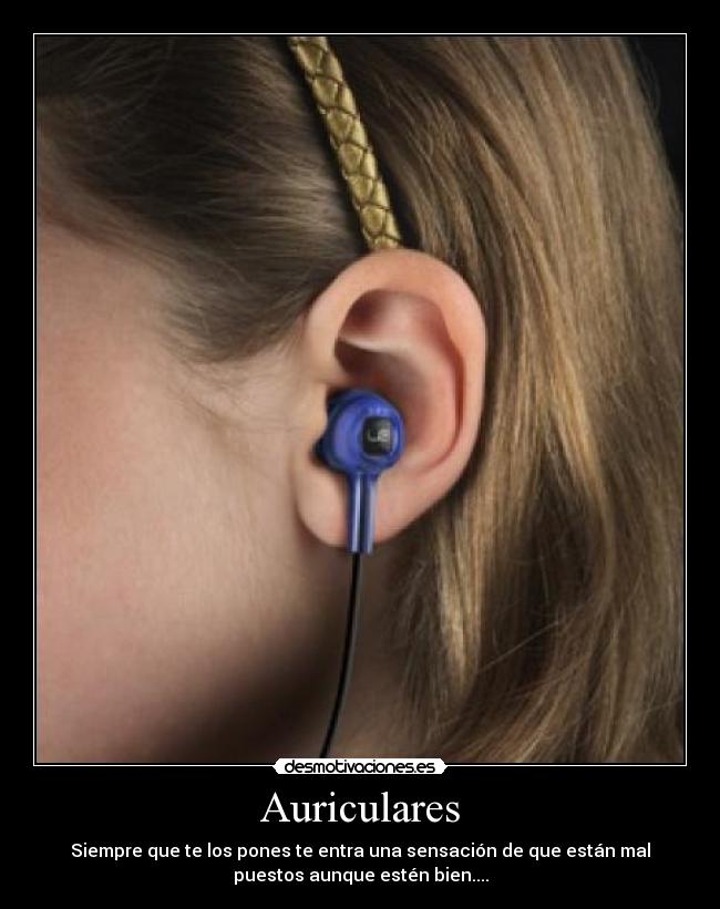 Auriculares - Siempre que te los pones te entra una sensación de que están mal
puestos aunque estén bien....