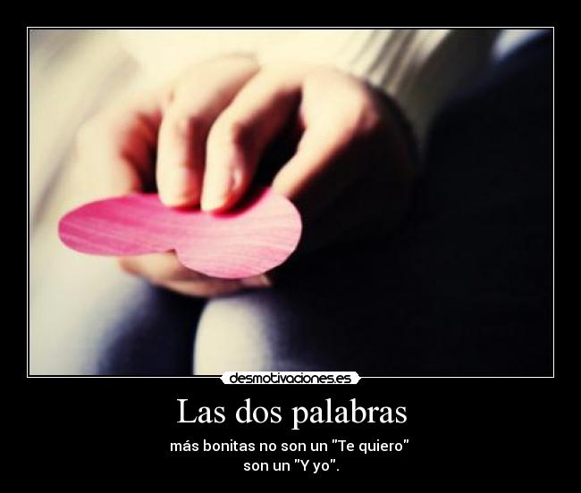 Las dos palabras - más bonitas no son un Te quiero 
son un Y yo.