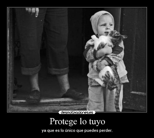 Protege lo tuyo - ya que es lo único que puedes perder.