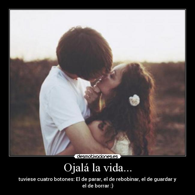 Ojalá la vida... - tuviese cuatro botones: El de parar, el de rebobinar, el de guardar y el de borrar :)