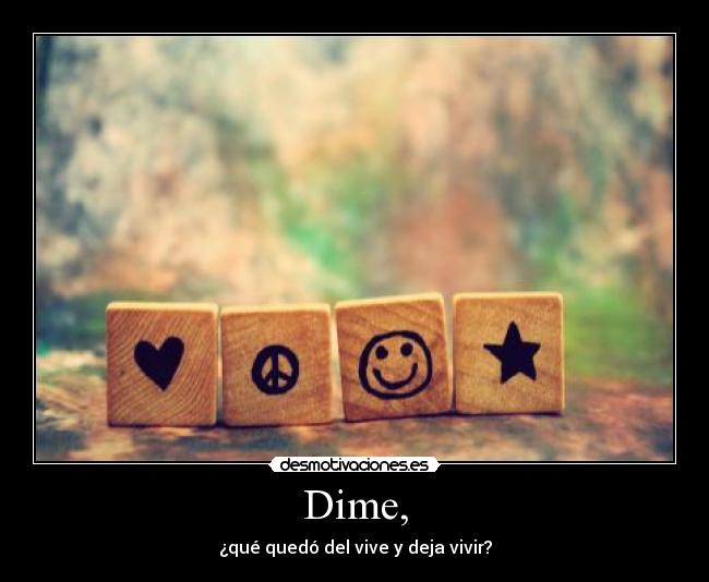 Dime, - ¿qué quedó del vive y deja vivir?