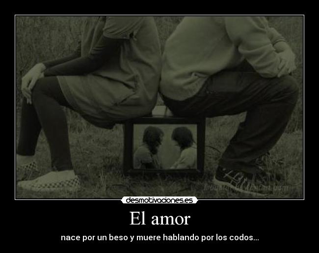 El amor - nace por un beso y muere hablando por los codos...