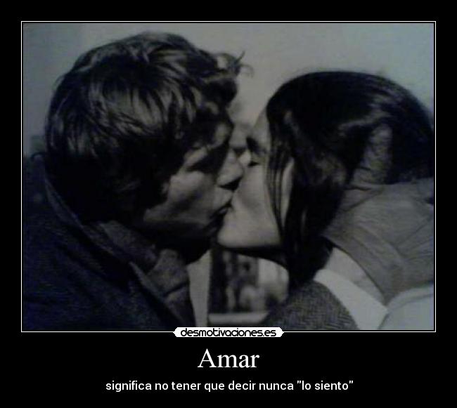 Amar - significa no tener que decir nunca lo siento