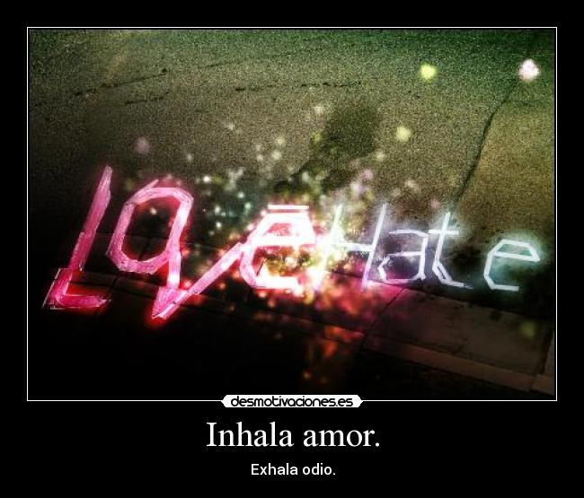 Inhala amor. - Exhala odio.