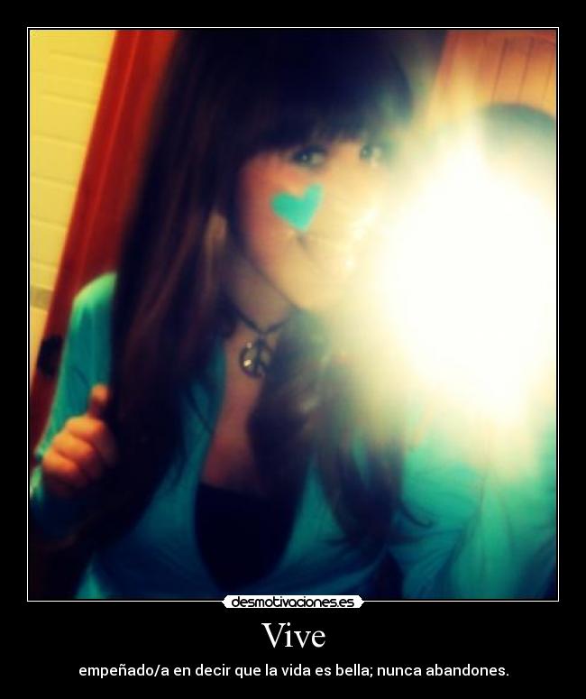 Vive - empeñado/a en decir que la vida es bella; nunca abandones.