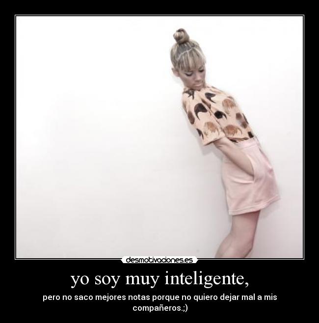 yo soy muy inteligente, - pero no saco mejores notas porque no quiero dejar mal a mis compañeros.;)