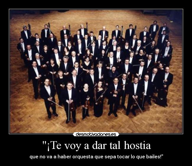 ¡Te voy a dar tal hostia -