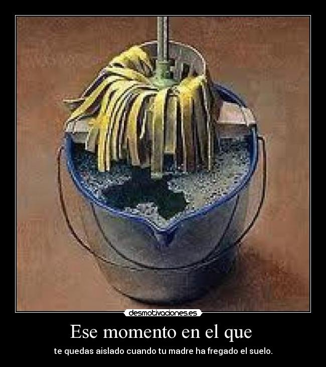 Ese momento en el que  - te quedas aislado cuando tu madre ha fregado el suelo.