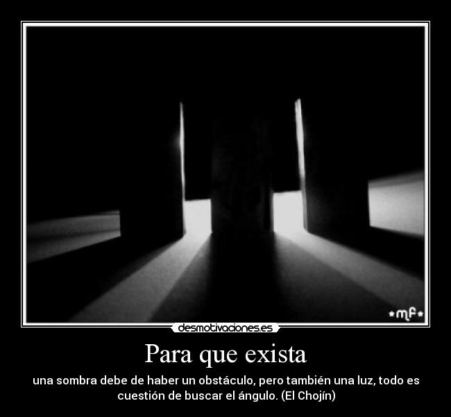 Para que exista - una sombra debe de haber un obstáculo, pero también una luz, todo es
cuestión de buscar el ángulo. (El Chojín)