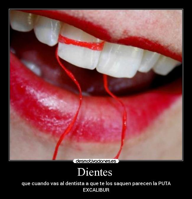 Dientes  - que cuando vas al dentista a que te los saquen parecen la PUTA EXCALIBUR