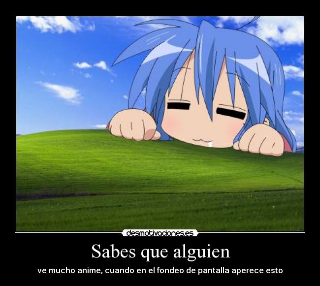 Sabes que alguien - ve mucho anime, cuando en el fondeo de pantalla aperece esto