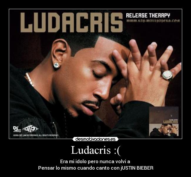 Ludacris :( - Era mi idolo pero nunca volvi a
Pensar lo mismo cuando canto con jUSTIN BIEBER