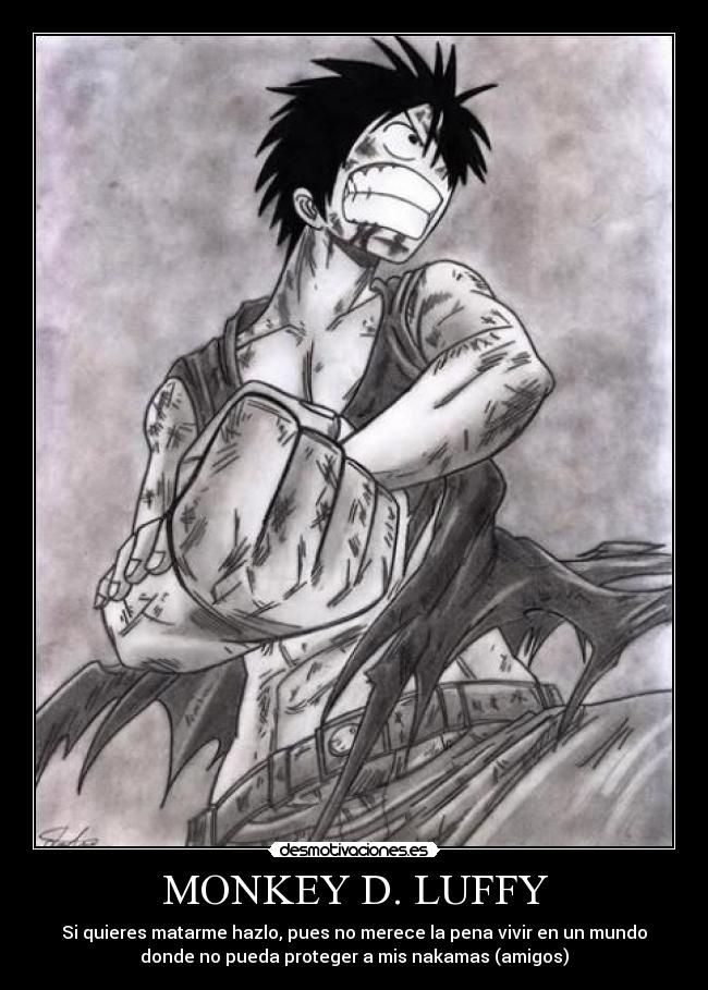 MONKEY D. LUFFY - Si quieres matarme hazlo, pues no merece la pena vivir en un mundo
donde no pueda proteger a mis nakamas (amigos)