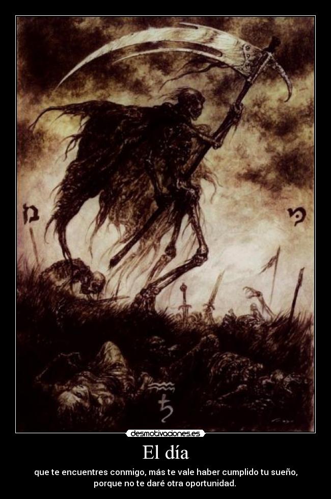 El día - que te encuentres conmigo, más te vale haber cumplido tu sueño,
porque no te daré otra oportunidad.
