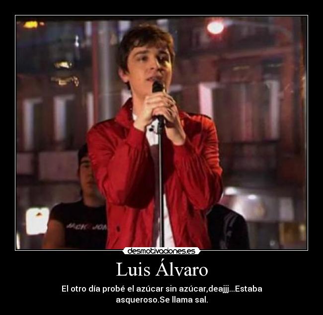 Luis Álvaro - El otro día probé el azúcar sin azúcar,deajjj...Estaba asqueroso.Se llama sal.