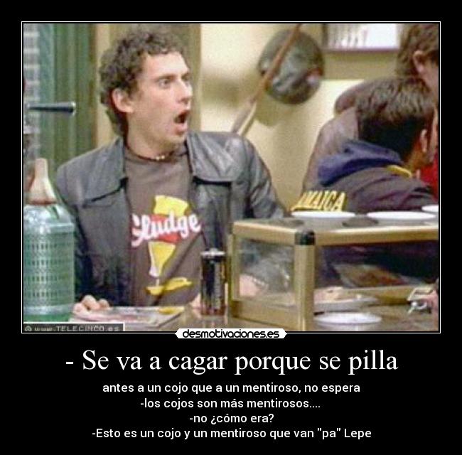 - Se va a cagar porque se pilla - 