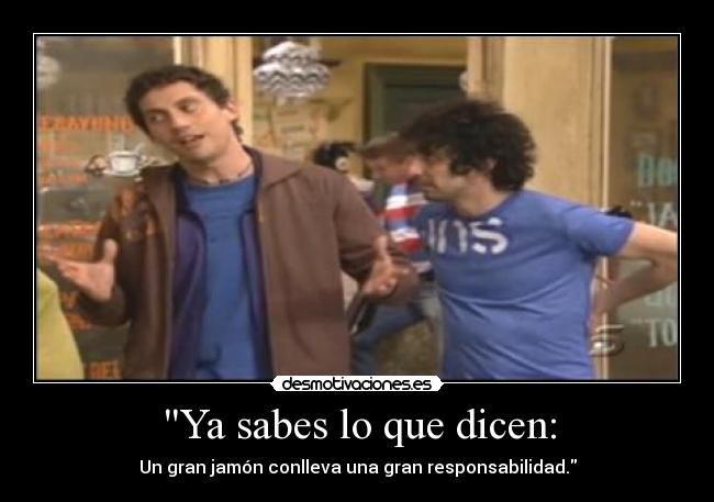 Ya sabes lo que dicen: -