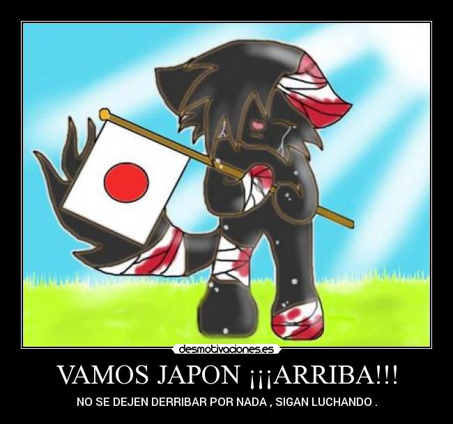 VAMOS JAPON ¡¡¡ARRIBA!!! - NO SE DEJEN DERRIBAR POR NADA , SIGAN LUCHANDO .