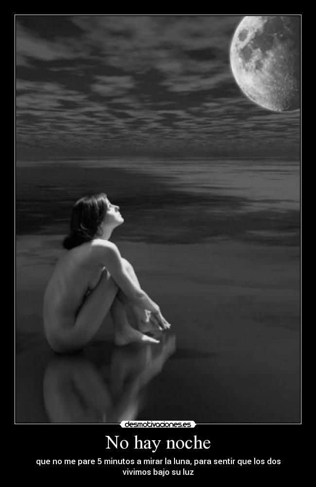 No hay noche - que no me pare 5 minutos a mirar la luna, para sentir que los dos vivimos bajo su luz