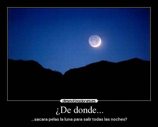 ¿De donde... - ...sacara pelas la luna para salir todas las noches?