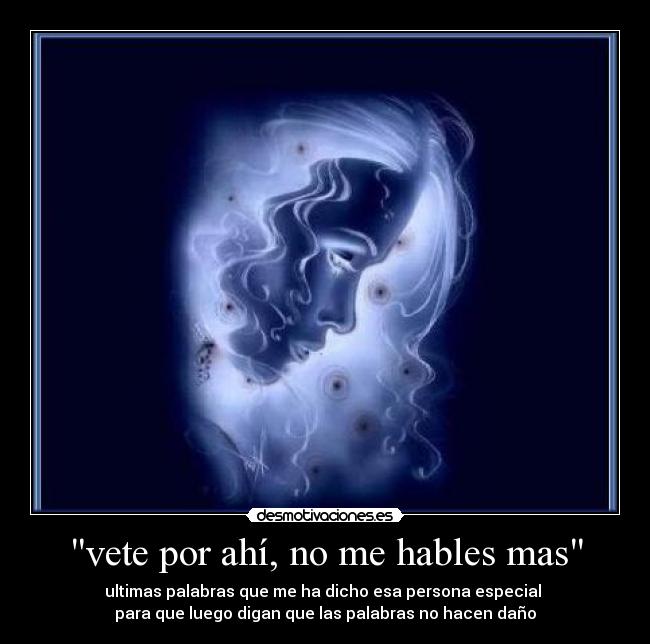 vete por ahí, no me hables mas -