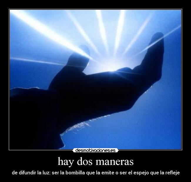 hay dos maneras - de difundir la luz: ser la bombilla que la emite o ser el espejo que la refleje