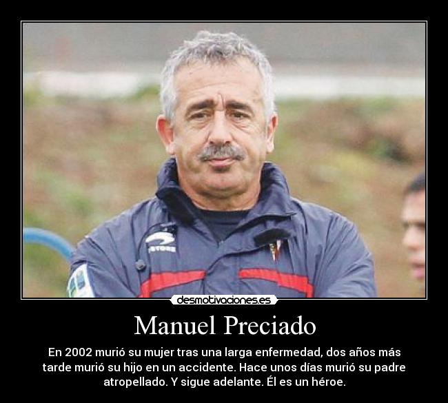 Manuel Preciado - En 2002 murió su mujer tras una larga enfermedad, dos años más
tarde murió su hijo en un accidente. Hace unos días murió su padre
atropellado. Y sigue adelante. Él es un héroe.