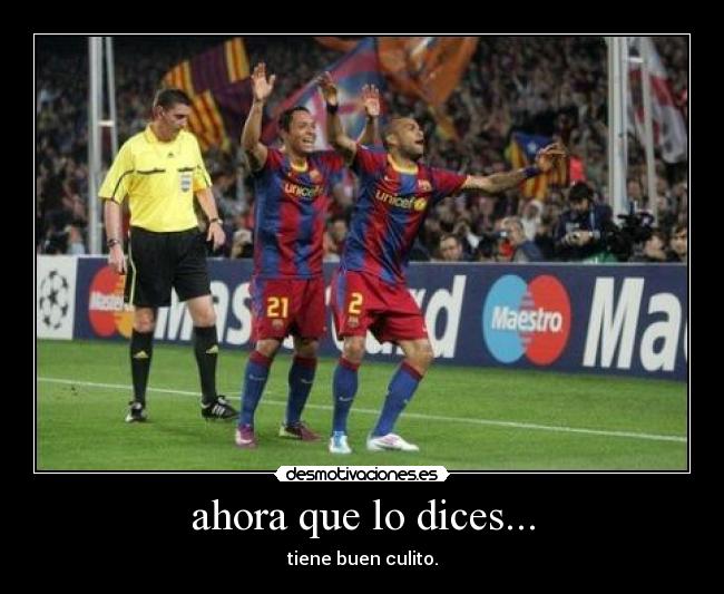 ahora que lo dices... - tiene buen culito.