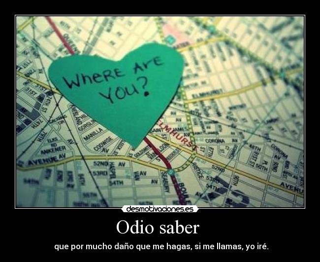 Odio saber - que por mucho daño que me hagas, si me llamas, yo iré.