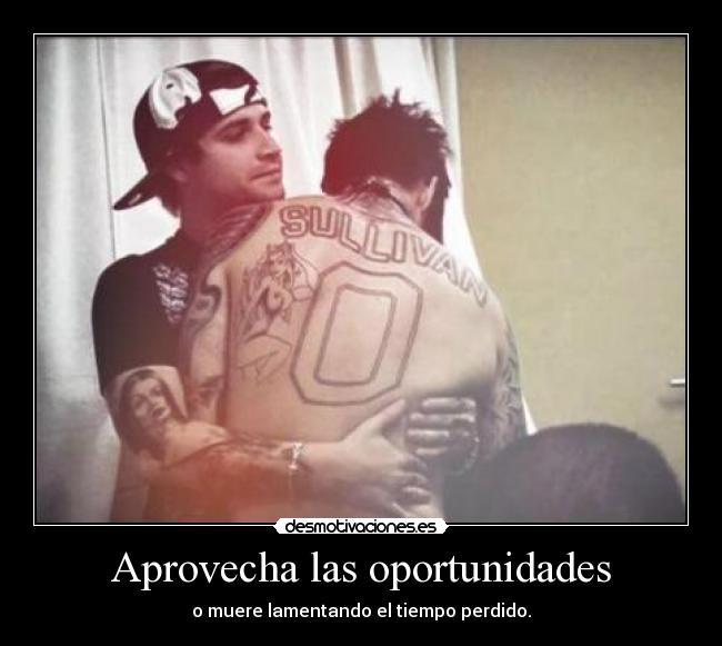 Aprovecha las oportunidades - o muere lamentando el tiempo perdido.