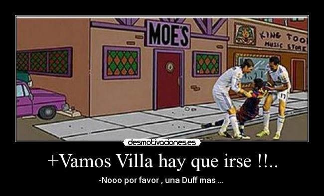 +Vamos Villa hay que irse !!.. - -Nooo por favor , una Duff mas ...