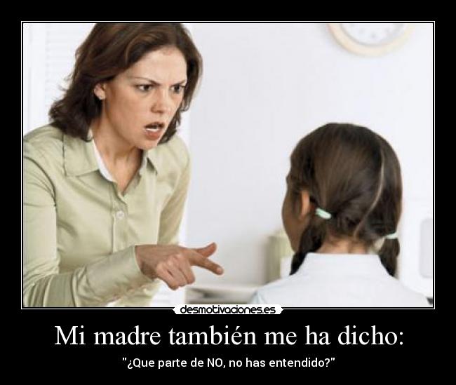 Mi madre también me ha dicho: - ¿Que parte de NO, no has entendido?