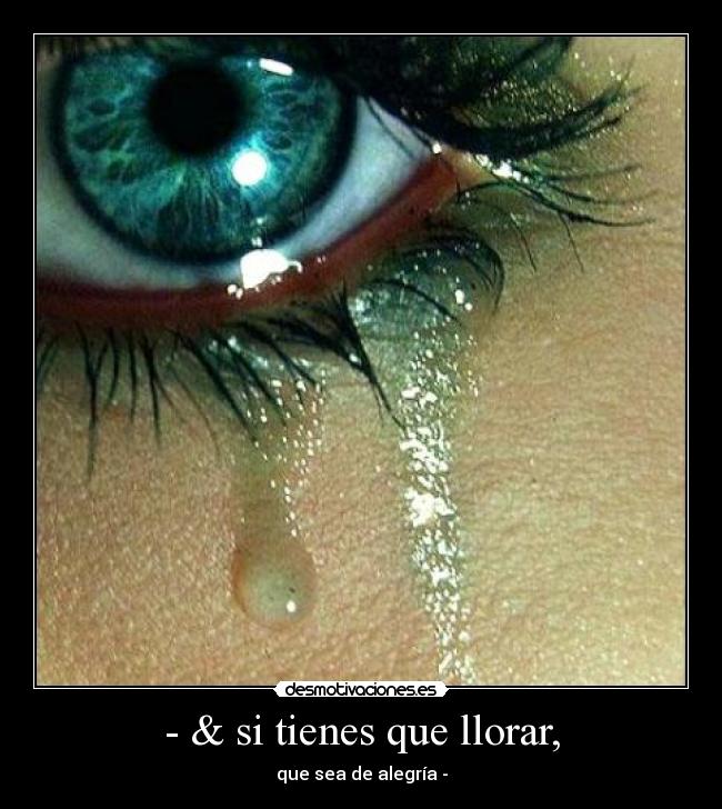 - & si tienes que llorar, - 