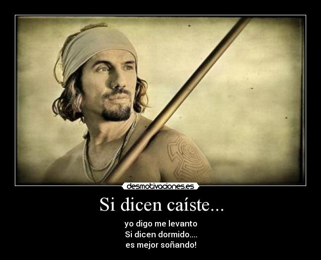 Si dicen caíste... - yo digo me levanto
Si dicen dormido....
es mejor soñando!