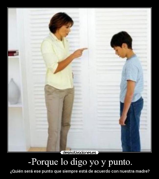 -Porque lo digo yo y punto. - ¿Quién será ese punto que siempre está de acuerdo con nuestra madre?