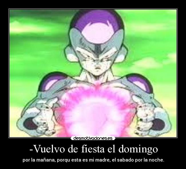 -Vuelvo de fiesta el domingo - por la mañana, porqu esta es mi madre, el sabado por la noche.