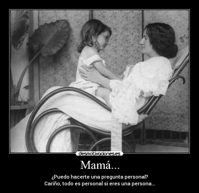 Mamá... - ¿Puedo hacerte una pregunta personal?
Cariño, todo es personal si eres una persona...