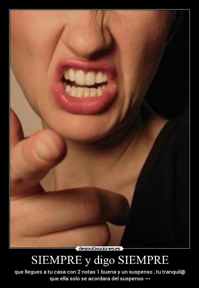 SIEMPRE y digo SIEMPRE - que llegues a tu casa con 2 notas 1 buena y un suspenso , tu tranquil@
que ella solo se acordara del suspenso ¬¬