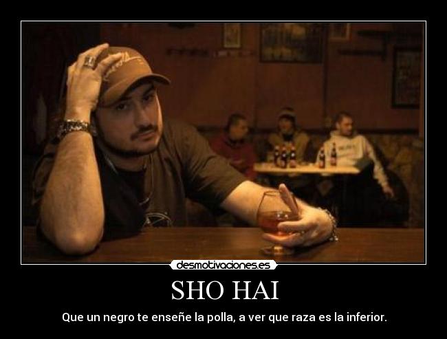 SHO HAI - Que un negro te enseñe la polla, a ver que raza es la inferior.