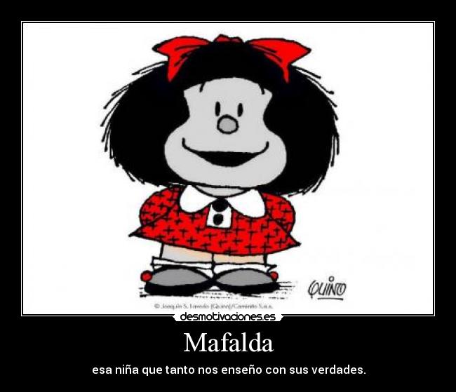 Mafalda - esa niña que tanto nos enseño con sus verdades.