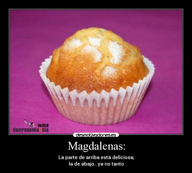 Magdalenas: - La parte de arriba está deliciosa;
la de abajo.. ya no tanto