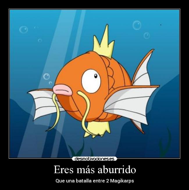 Eres más aburrido - Que una batalla entre 2 Magikarps