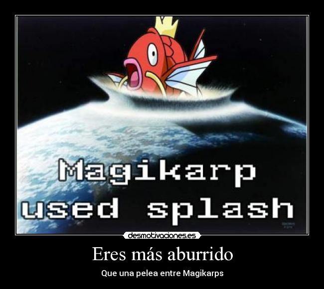 Eres más aburrido - Que una pelea entre Magikarps