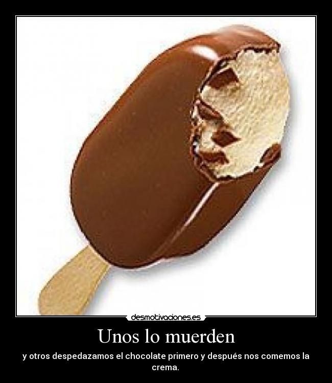 Unos lo muerden - y otros despedazamos el chocolate primero y después nos comemos la crema. 