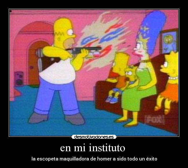 en mi instituto - la escopeta maquilladora de homer a sido todo un éxito